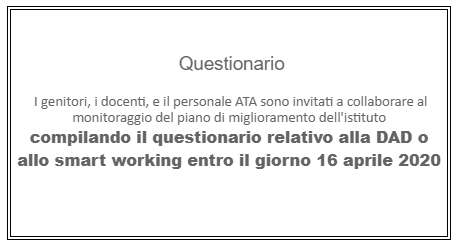  I genitori, i docenti, e il personale ATA sono invitati a collaborare al monitoraggio del piano di miglioramento dell'istituto  compilando il questionario relativo alla DAD o allo smart working entro il giorno 16 aprile 2020